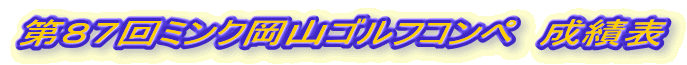 第８７回ミンク岡山ゴルフコンペ　成績表