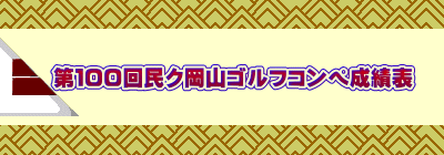 　第１００回民ク岡山ゴルフコンペ成績表